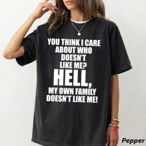 Funny You Think I Care About Who Doesn't Like Me Hell My Family T-Shirt