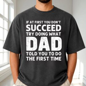 If At First You Don't Succeed Try Doing What Dad Told You To Do The First Time T-Shirt