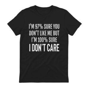 I'm 97% Sure You Don't Like Me But I'm 100% Sure I Don't Care Shirt