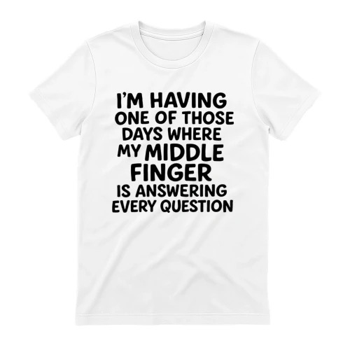 I'm Having One Of Those Days Where My Middle Finger Is Answering Every Question Shirt (1)