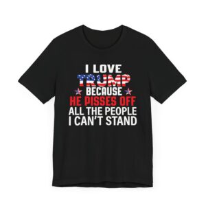 I Love Trump Because He Pisses Off All The People I Can't Stand Shirt