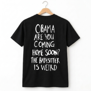 Obama Are You Coming Home Soon The Babysitter Is Weird Shirt